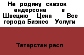 На  родину  сказок    андерсона  .....в  Швецию  › Цена ­ 1 - Все города Бизнес » Услуги   . Татарстан респ.